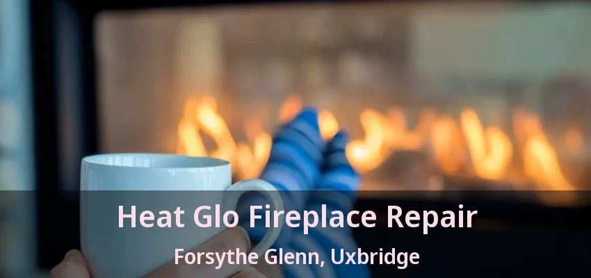 Heat Glo Fireplace Repair Forsythe Glenn, Uxbridge - ON Heat Glo Fireplace Repair Forsythe Glenn, Uxbridge - ON