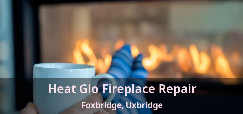 Heat Glo Fireplace Repair Foxbridge, Uxbridge - ON Heat Glo Fireplace Repair Foxbridge, Uxbridge - ON