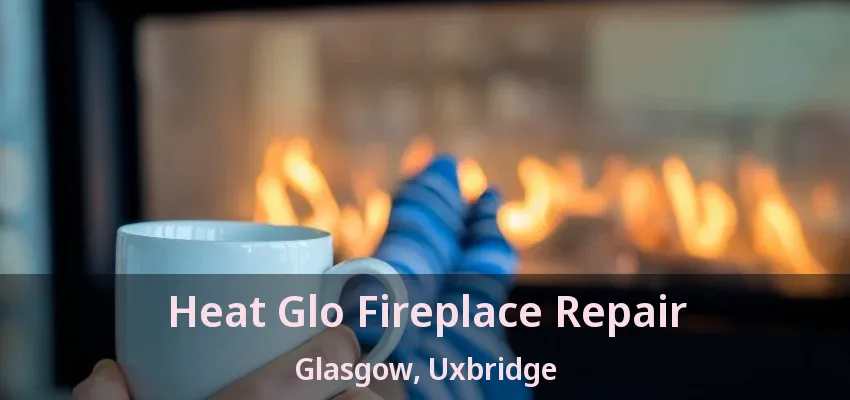 Heat Glo Fireplace Repair Glasgow, Uxbridge - ON
