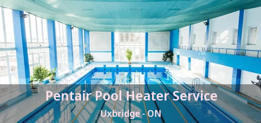 Pentair Pool Heater Service Uxbridge - ON