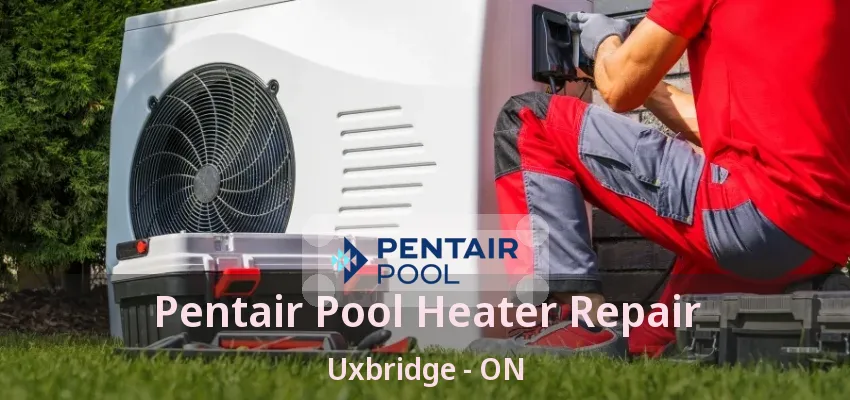 Pentair Pool Heater Repair Uxbridge - ON Pentair Pool Heater Repair Uxbridge - ON