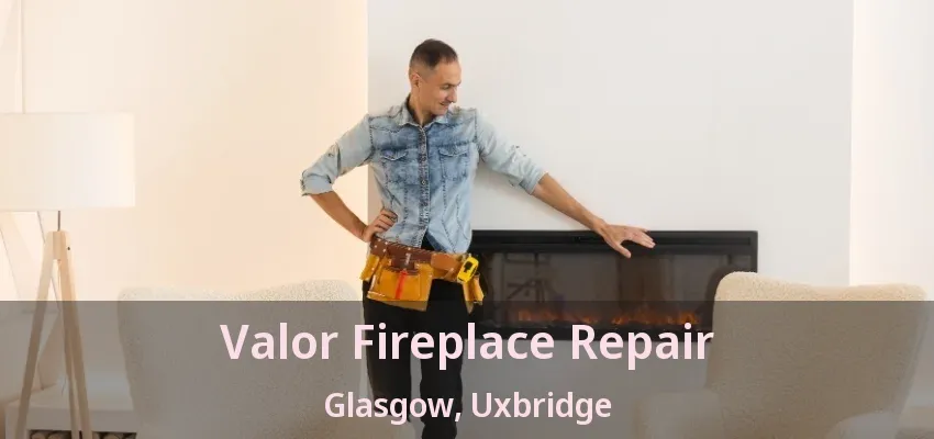 Valor Fireplace Repair Glasgow, Uxbridge - ON
