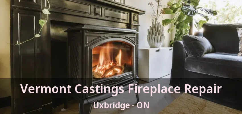 Vermont Castings Fireplace Repair Uxbridge - ON Vermont Castings Fireplace Repair Uxbridge - ON